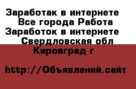 Заработак в интернете   - Все города Работа » Заработок в интернете   . Свердловская обл.,Кировград г.